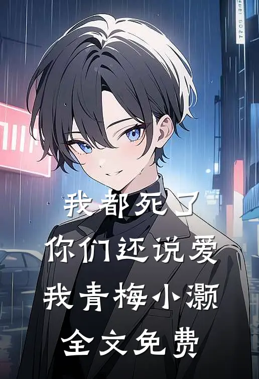 我都死了，你们还说爱我青梅小灏全文免费