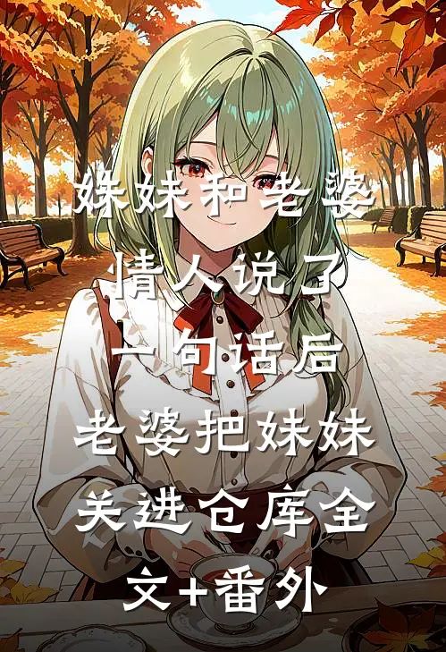 妹妹和老婆情人说了一句话后，老婆把妹妹关进仓库全文+番外