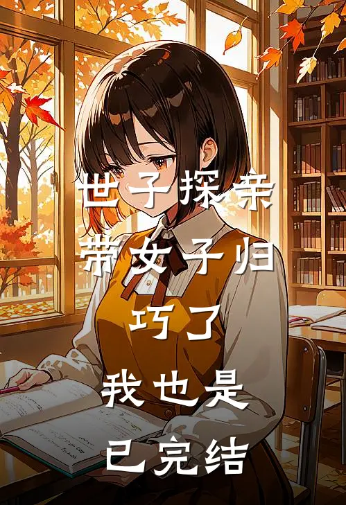 世子探亲带女子归，巧了，我也是已完结