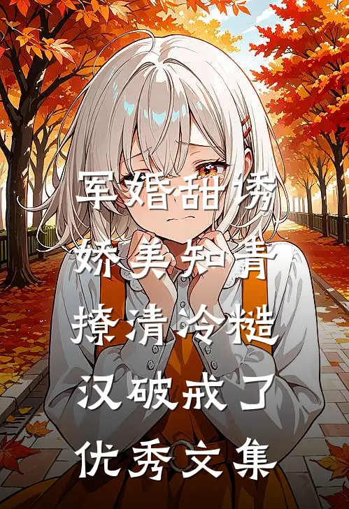 军婚甜诱：娇美知青撩清冷糙汉破戒了优秀文集