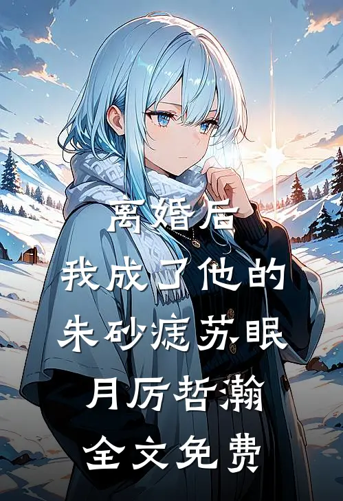 离婚后，我成了他的朱砂痣苏眠月厉哲瀚全文免费