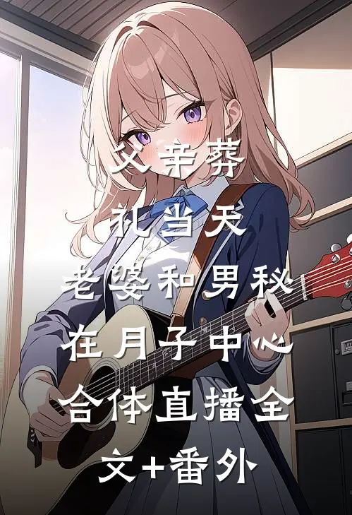 父亲葬礼当天，老婆和男秘在月子中心合体直播全文+番外