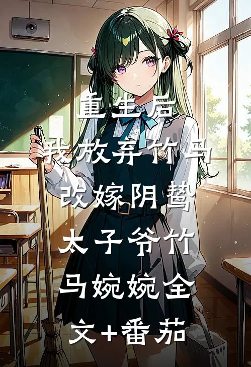 重生后，我放弃竹马改嫁阴鸷太子爷竹马婉婉全文+番茄