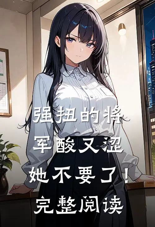 强扭的将军酸又涩，她不要了！完整阅读