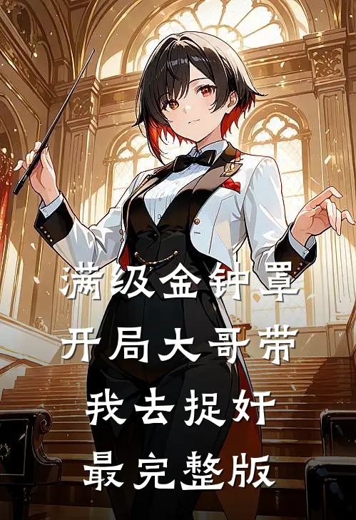 满级金钟罩，开局大哥带我去捉奸最完整版