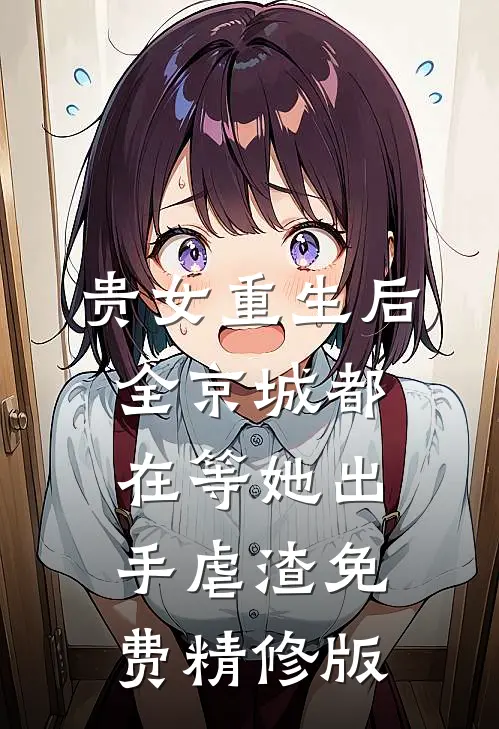 贵女重生后,全京城都在等她出手虐渣免费精修版