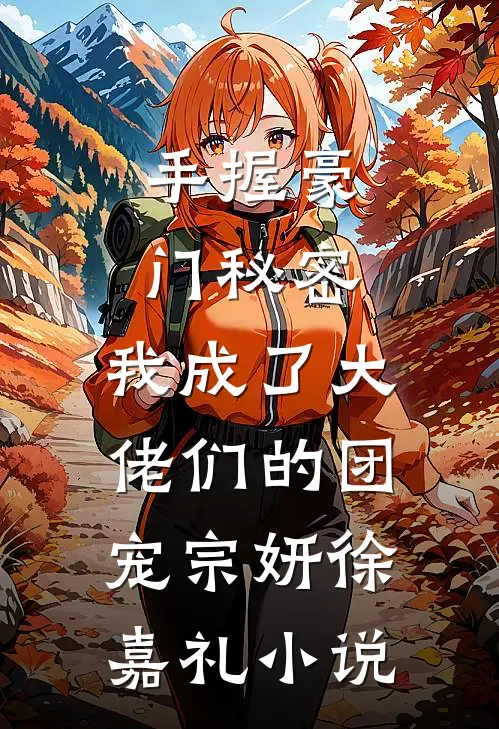 手握豪门秘密，我成了大佬们的团宠宗妍徐嘉礼小说
