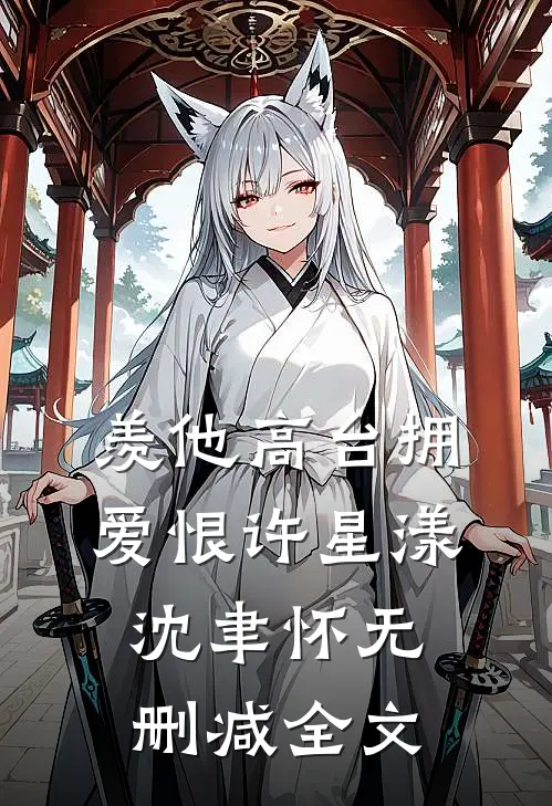 羡他高台拥爱恨许星漾沈聿怀无删减全文