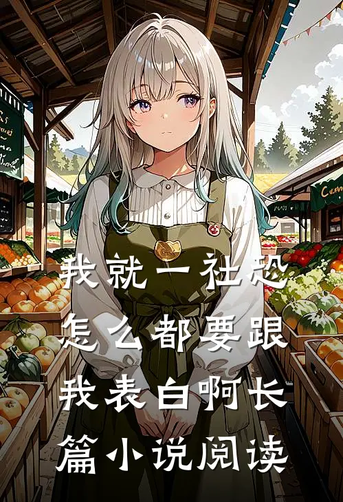 我就一社恐，怎么都要跟我表白啊长篇小说阅读