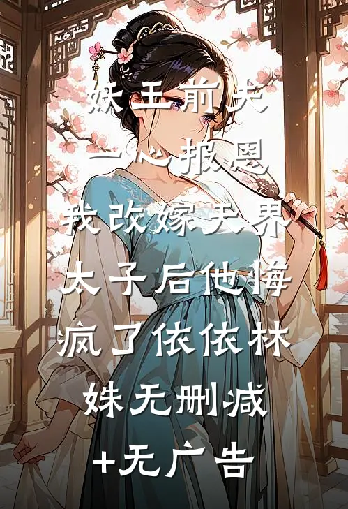 妖王前夫一心报恩，我改嫁天界太子后他悔疯了依依林姝无删减+无广告