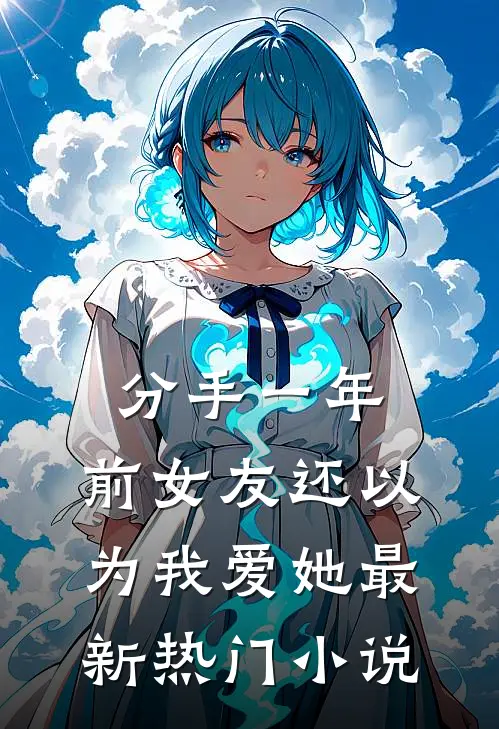 分手一年，前女友还以为我爱她最新热门小说