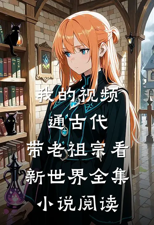 我的视频通古代，带老祖宗看新世界全集小说阅读