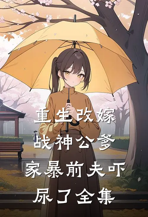 重生改嫁战神公爹，家暴前夫吓尿了全集