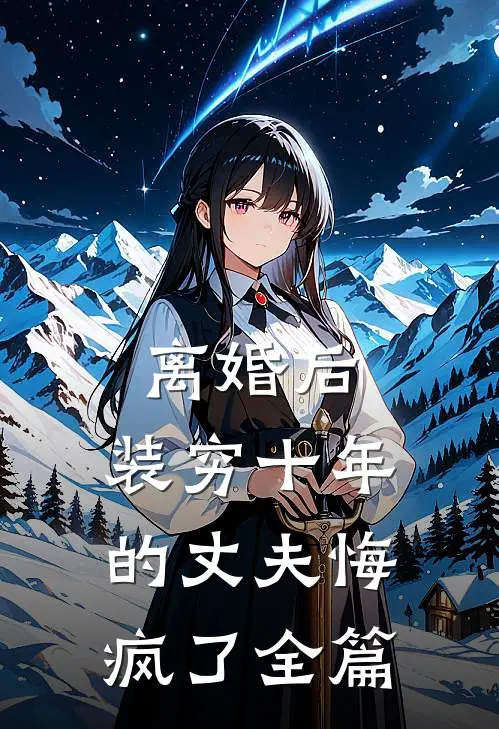离婚后，装穷十年的丈夫悔疯了全篇