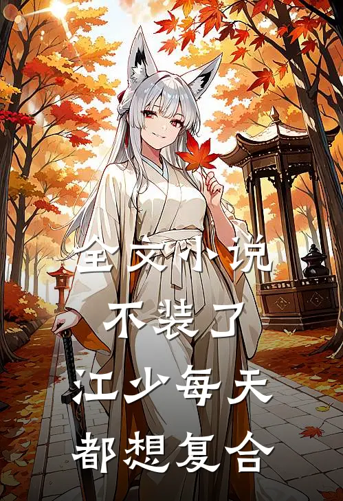 全文小说不装了，江少每天都想复合
