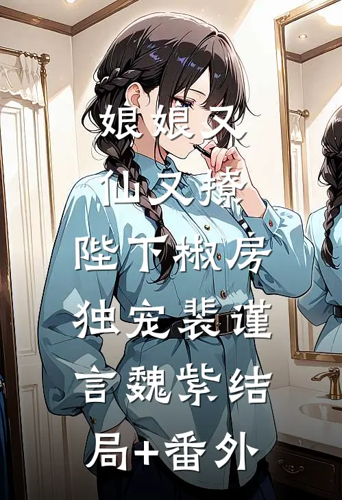 娘娘又仙又撩：陛下椒房独宠裴谨言魏紫结局+番外