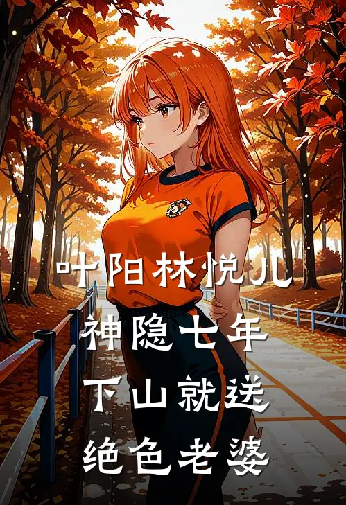 叶阳林悦儿神隐七年下山就送绝色老婆