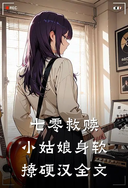 七零救赎：小姑娘身软撩硬汉全文