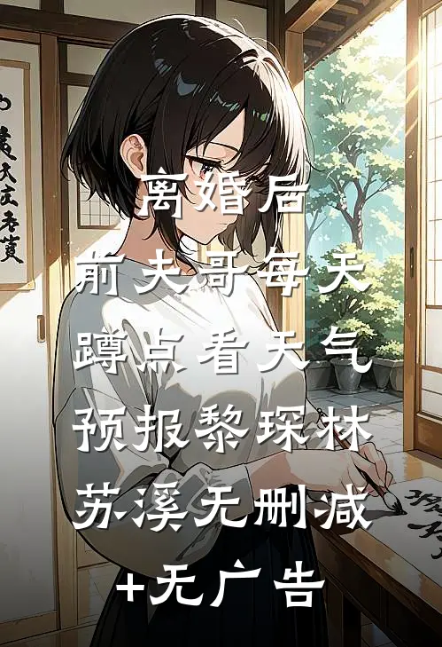 离婚后，前夫哥每天蹲点看天气预报黎琛林苏溪无删减+无广告