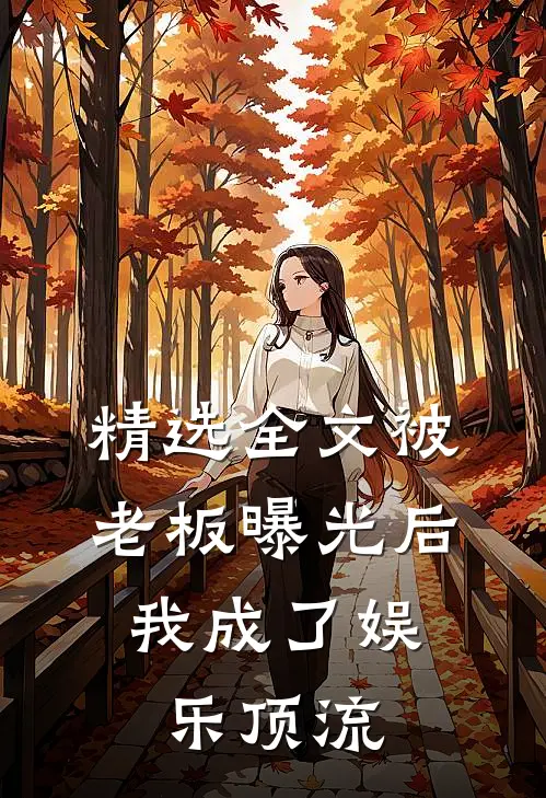 精选全文被老板曝光后，我成了娱乐顶流