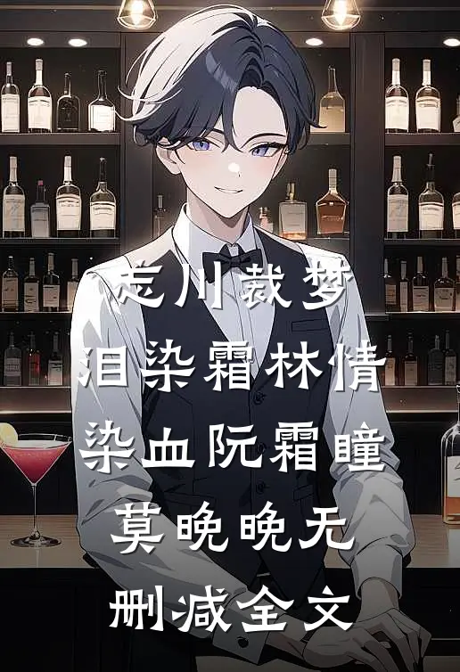 忘川裁梦，泪染霜林情染血阮霜瞳莫晚晚无删减全文
