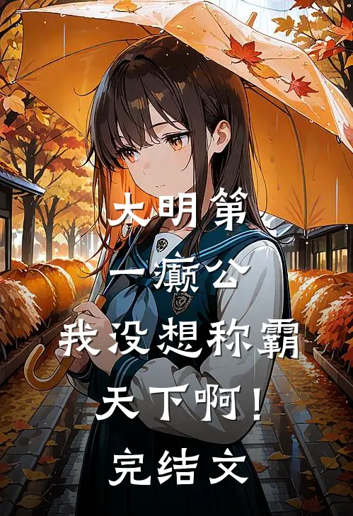 大明第一癫公，我没想称霸天下啊！完结文