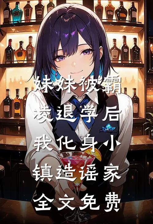 妹妹被霸凌退学后，我化身小镇造谣家全文免费