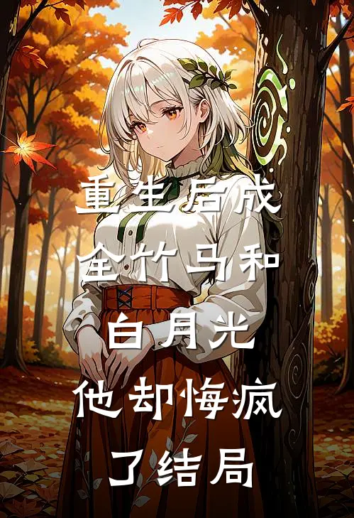 重生后成全竹马和白月光，他却悔疯了结局
