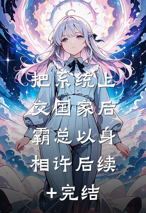 把系统上交国家后，霸总以身相许后续+完结