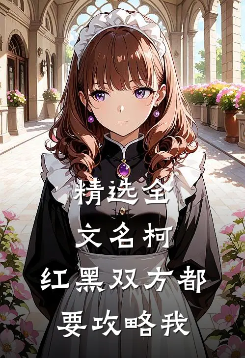 精选全文名柯：红黑双方都要攻略我