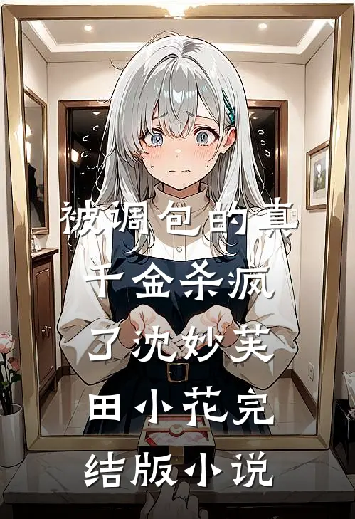 被调包的真千金杀疯了沈妙芙田小花完结版小说