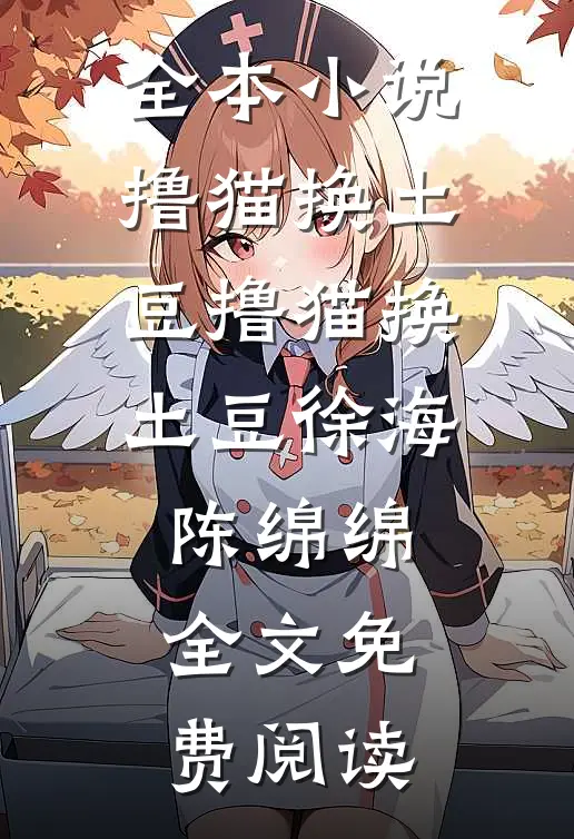 全本小说撸猫换土豆撸猫换土豆徐海陈绵绵全文免费阅读