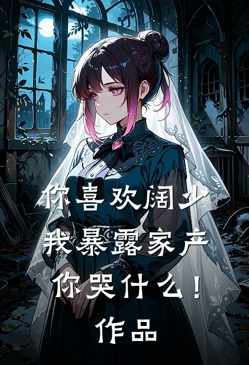 你喜欢阔少，我暴露家产你哭什么！作品