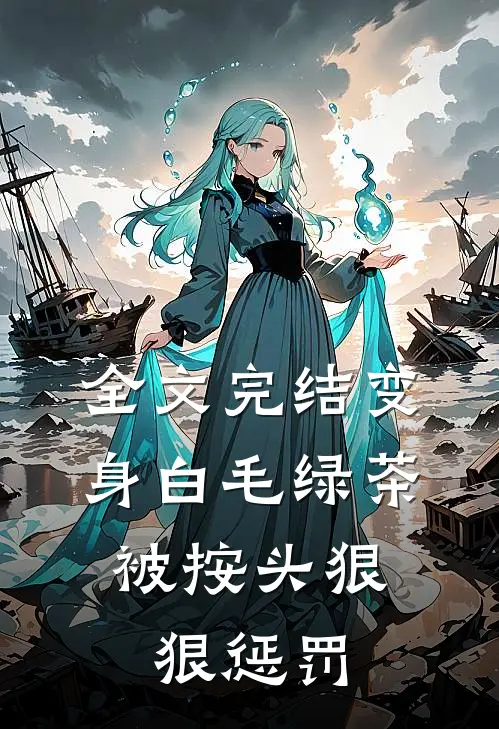 全文完结变身白毛绿茶，被按头狠狠惩罚
