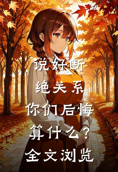 说好断绝关系，你们后悔算什么？全文浏览