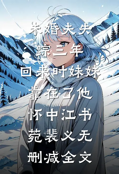 未婚夫失踪三年，回来时妹妹靠在了他怀中江书菀裴义无删减全文