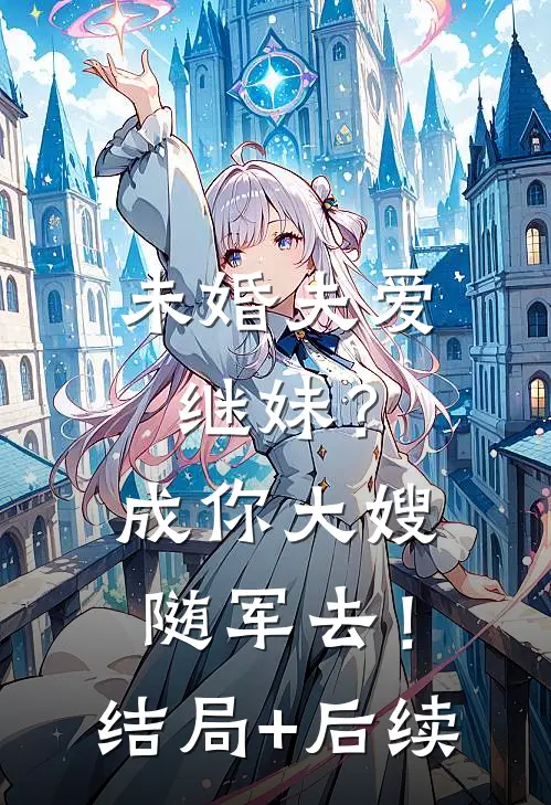 未婚夫爱继妹？成你大嫂随军去！结局+后续