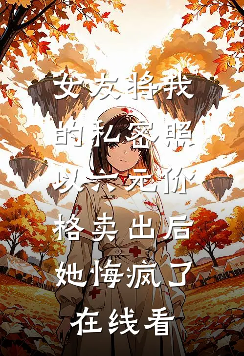 女友将我的私密照以六元价格卖出后，她悔疯了在线看