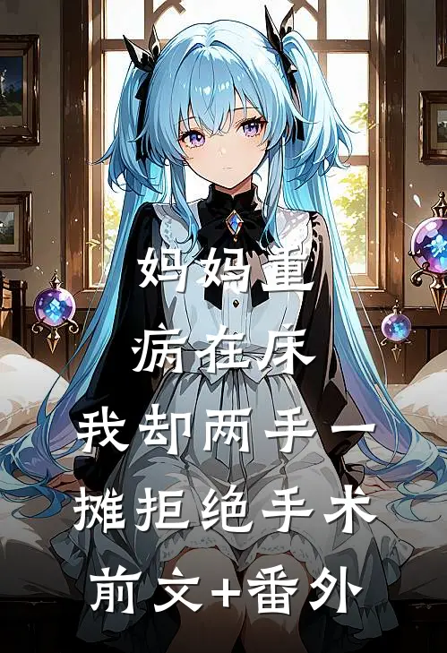 妈妈重病在床，我却两手一摊拒绝手术前文+番外