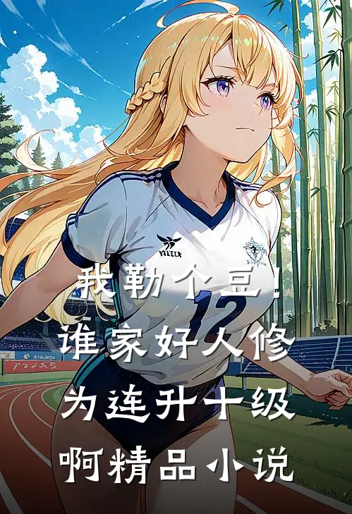 我勒个豆！谁家好人修为连升十级啊精品小说