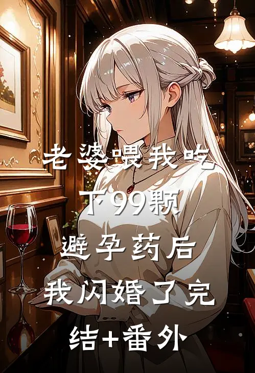 老婆喂我吃下99颗避孕药后，我闪婚了完结+番外