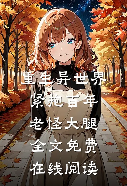 重生异世界：紧抱百年老怪大腿全文免费在线阅读