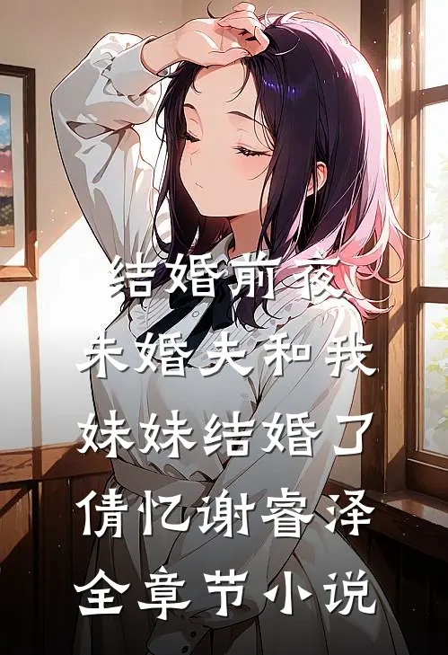 结婚前夜，未婚夫和我妹妹结婚了倩忆谢睿泽全章节小说