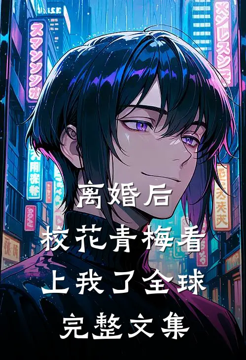 离婚后，校花青梅看上我了全球完整文集