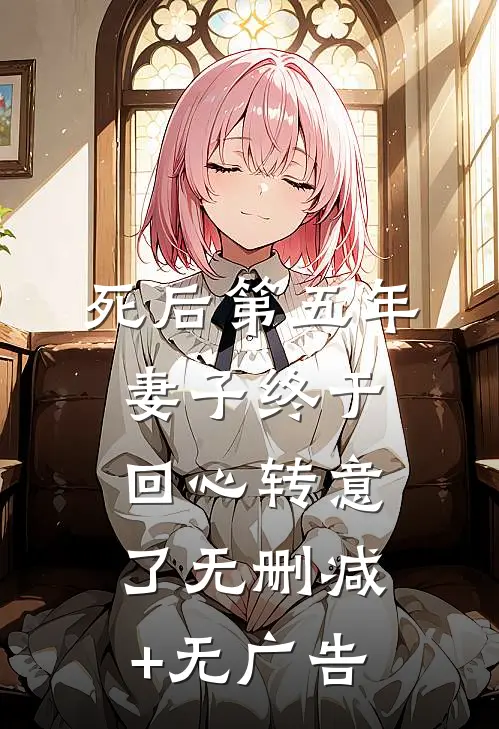 死后第五年，妻子终于回心转意了无删减+无广告