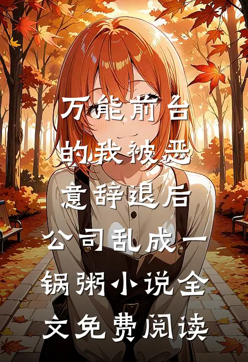 万能前台的我被恶意辞退后，公司乱成一锅粥小说全文免费阅读