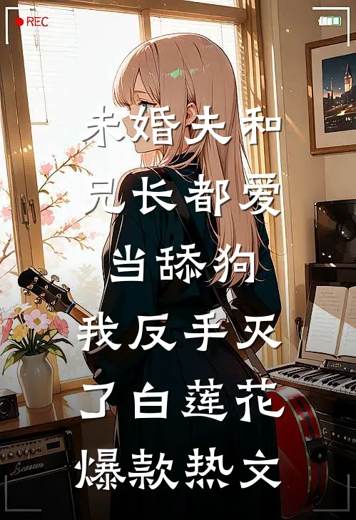 未婚夫和兄长都爱当舔狗，我反手灭了白莲花爆款热文