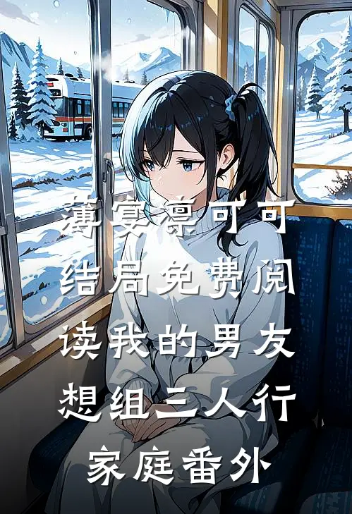 薄宴凛可可结局免费阅读我的男友想组三人行家庭番外
