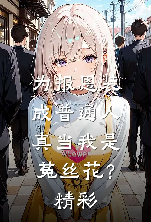 为报恩装成普通人，真当我是菟丝花？精彩