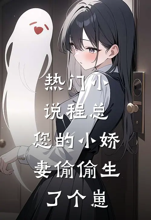 热门小说程总，您的小娇妻偷偷生了个崽